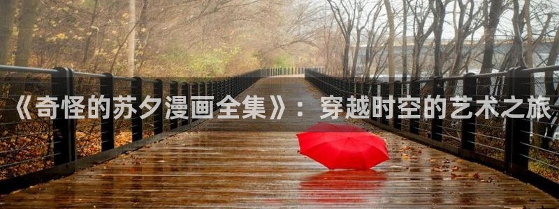 manwa漫蛙网页版：《奇怪的苏夕漫画全集》：穿越时空的艺术之旅