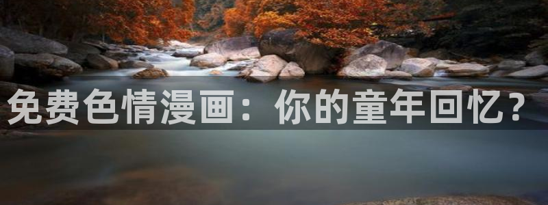 漫蛙app怎么下载：免费色情漫画：你的童年回忆？
