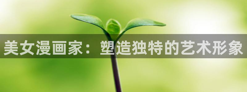 漫蛙2官网入口：美女漫画家：塑造独特的艺术形象