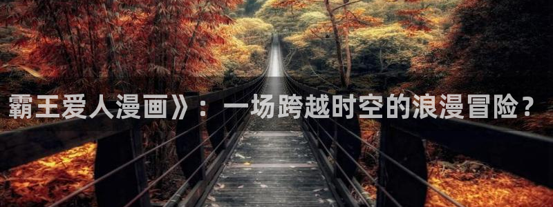 漫蛙2网页版：霸王爱人漫画》：一场跨越时空的浪漫冒险？
