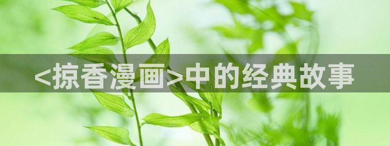 漫蛙漫画官网在线阅读：<掠香漫画>中的经典故事