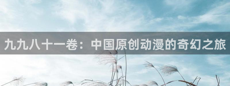 漫蛙怎么看不了：九九八十一卷：中国原创动漫的奇幻之旅