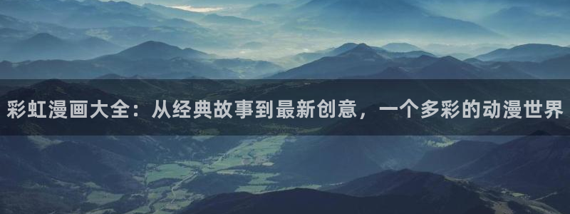 漫蛙2025manwa：彩虹漫画大全：从经典故事到最新创意，一个多彩的动漫世界