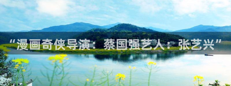 漫蛙正版下载官网：“漫画奇侠导演：蔡国强艺人：张艺兴”