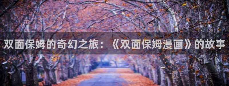 漫蛙免费漫画入口页面online：双面保姆的奇幻之旅：《双面保姆漫画》的故事